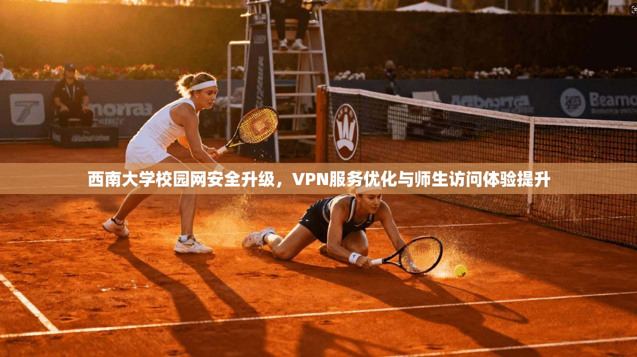 西南大学校园网安全升级，VPN服务优化与师生访问体验提升