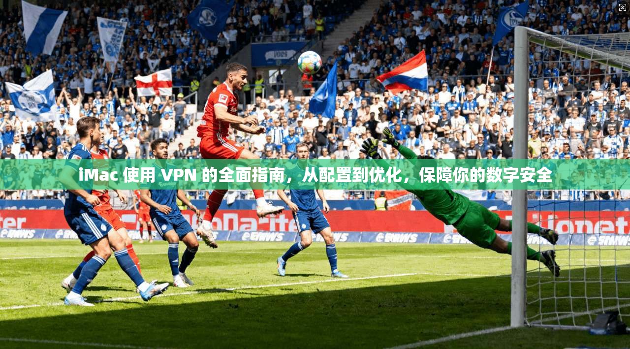 iMac 使用 VPN 的全面指南，从配置到优化，保障你的数字安全
