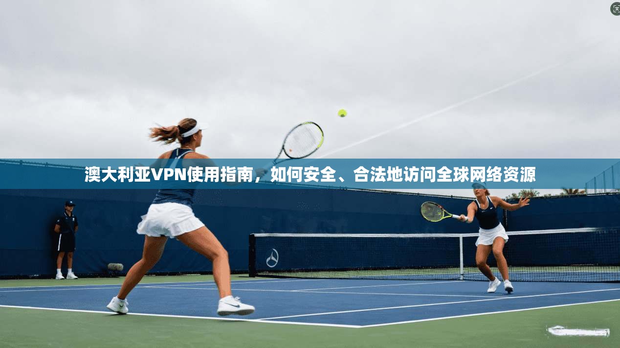澳大利亚VPN使用指南，如何安全、合法地访问全球网络资源