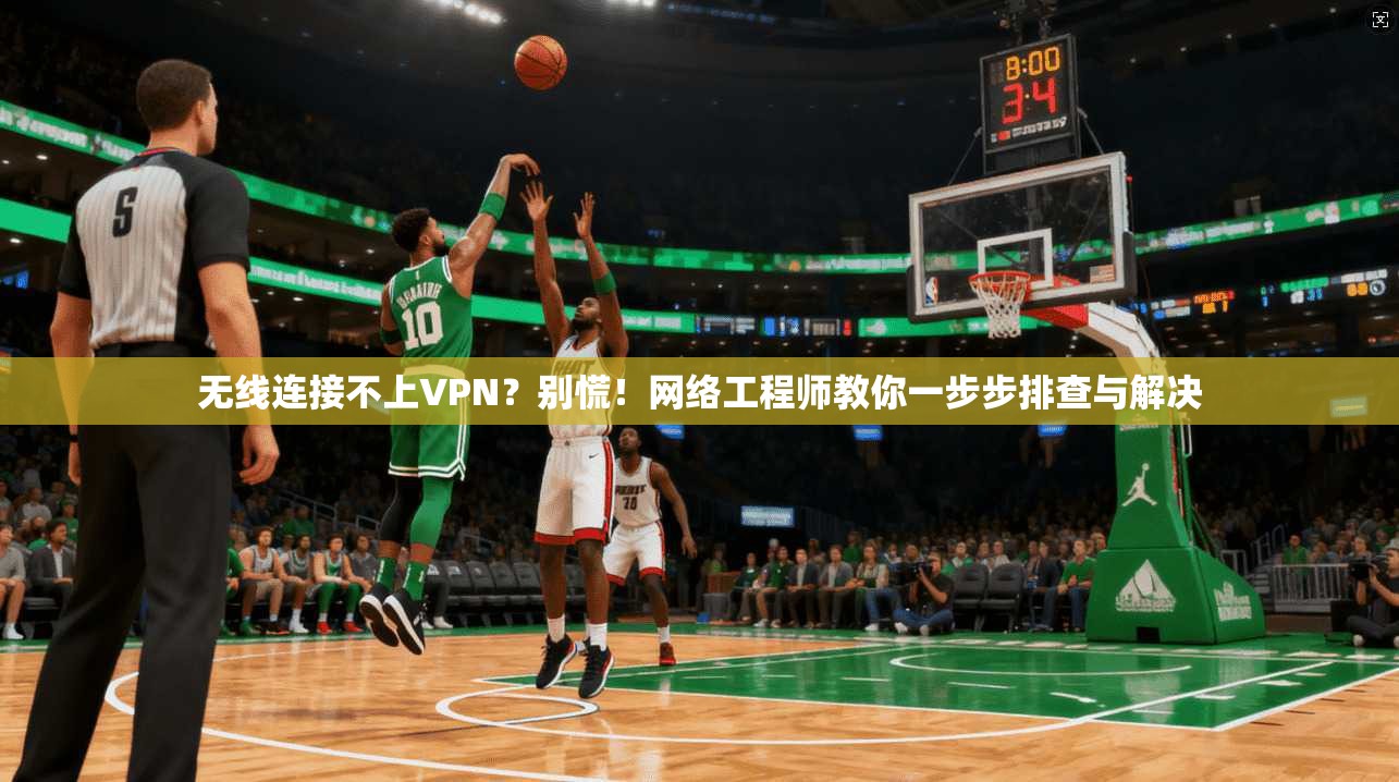 无线连接不上VPN？别慌！网络工程师教你一步步排查与解决