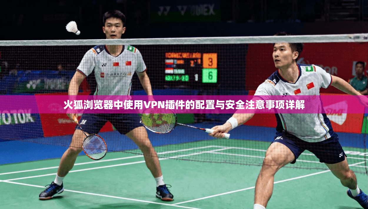火狐浏览器中使用VPN插件的配置与安全注意事项详解