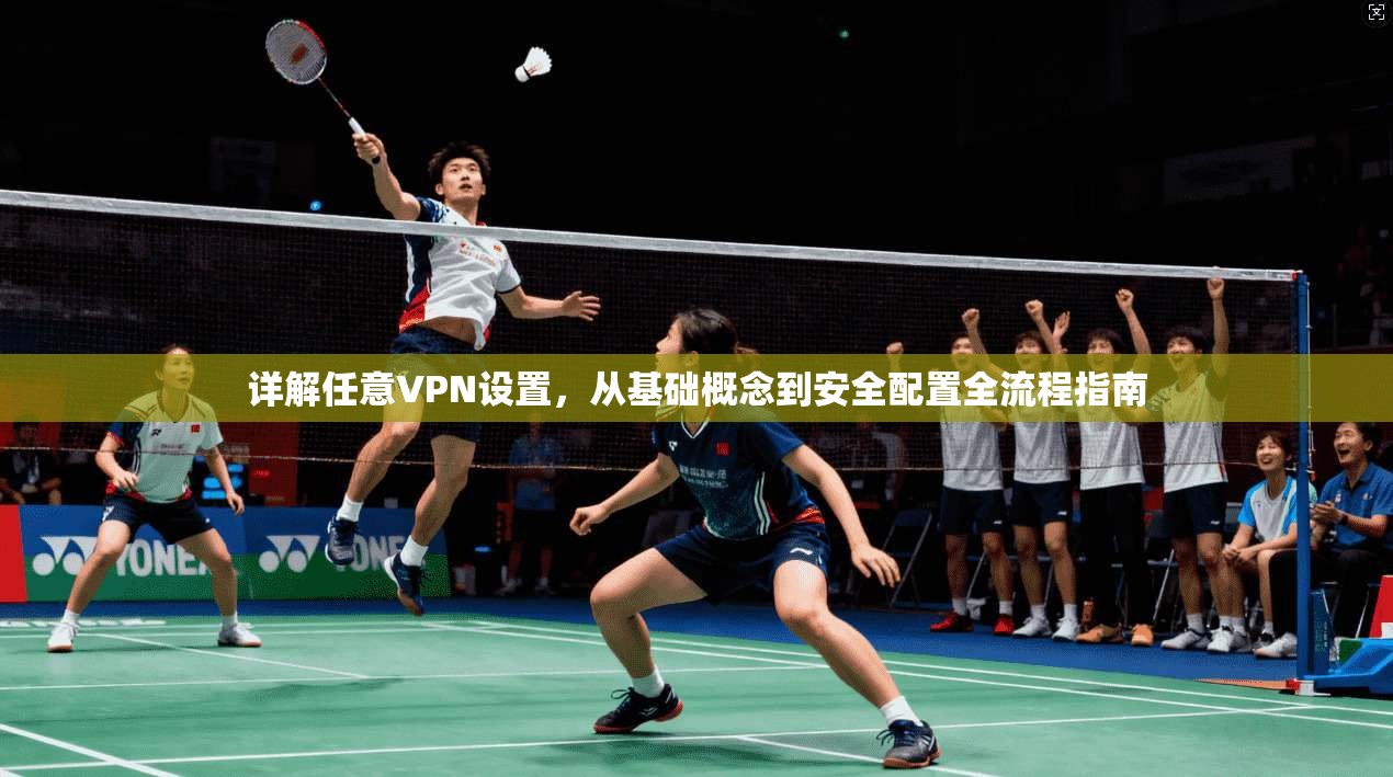 详解任意VPN设置，从基础概念到安全配置全流程指南