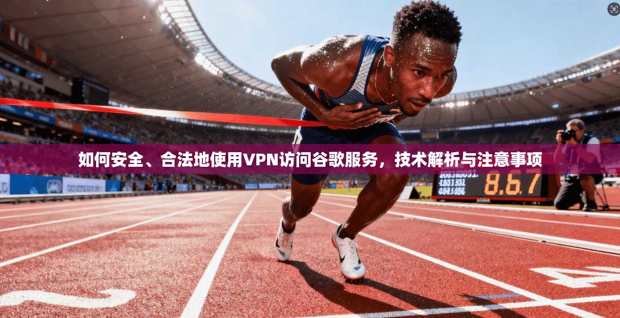 如何安全、合法地使用VPN访问谷歌服务，技术解析与注意事项