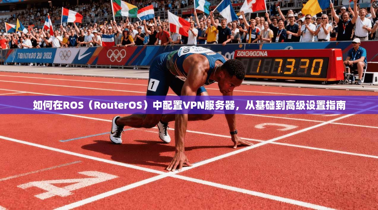 如何在ROS（RouterOS）中配置VPN服务器，从基础到高级设置指南