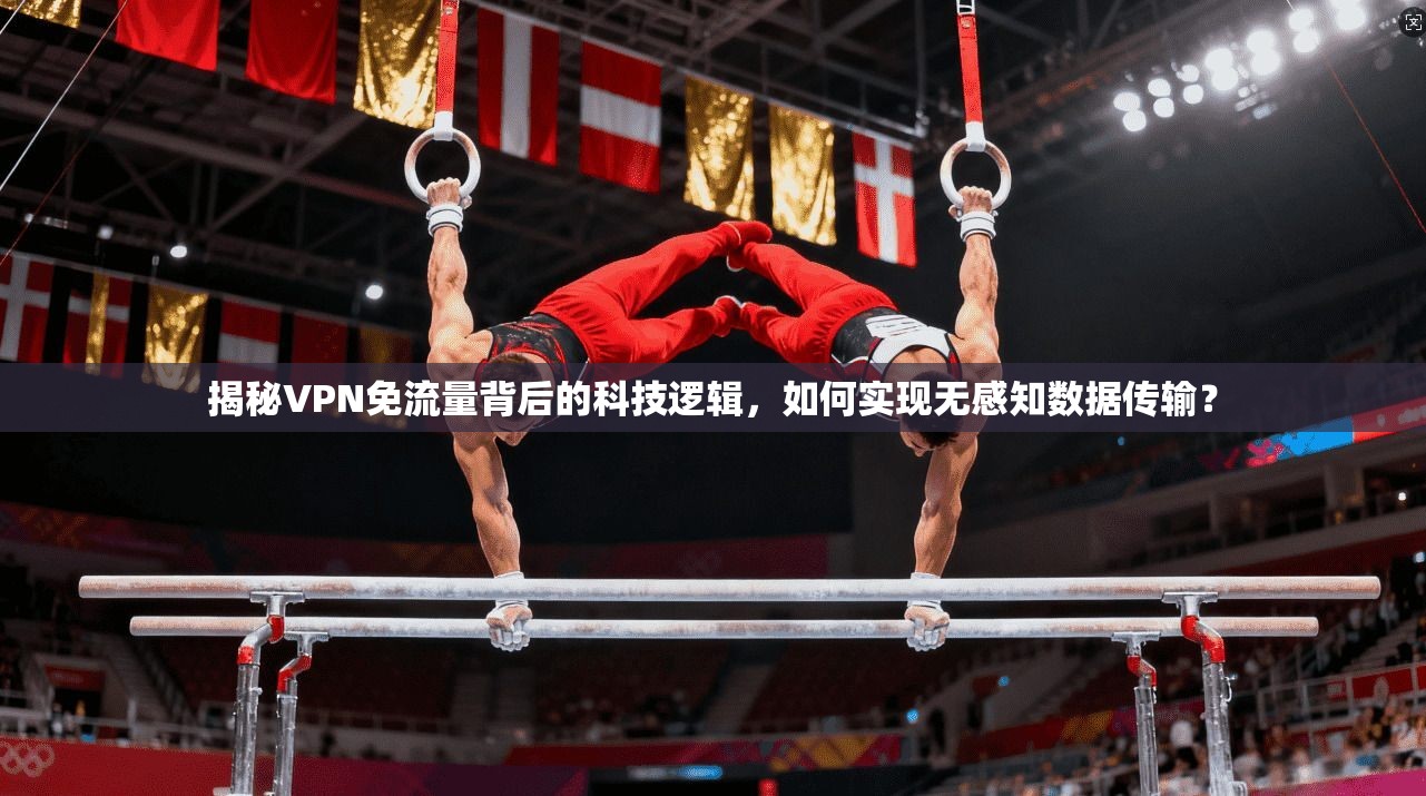揭秘VPN免流量背后的科技逻辑，如何实现无感知数据传输？