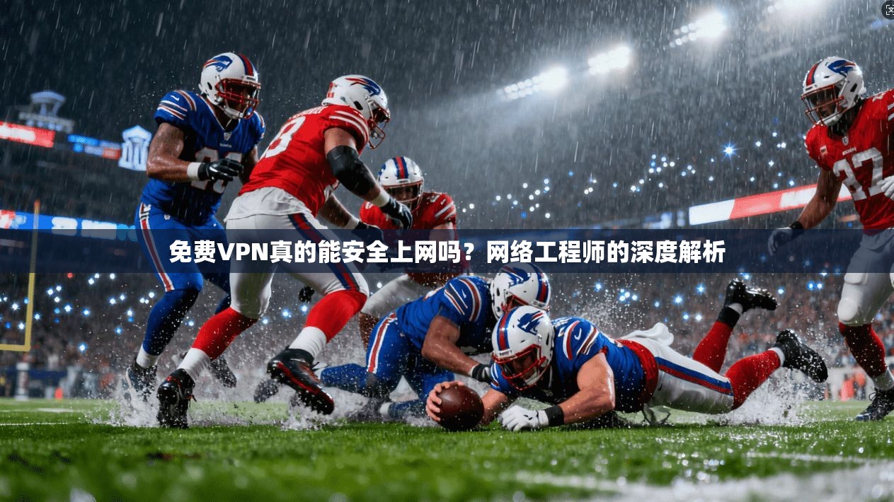 免费VPN真的能安全上网吗？网络工程师的深度解析