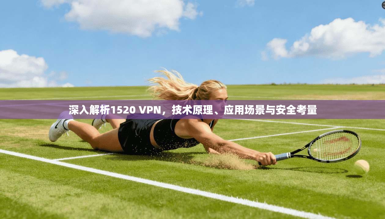 深入解析1520 VPN，技术原理、应用场景与安全考量