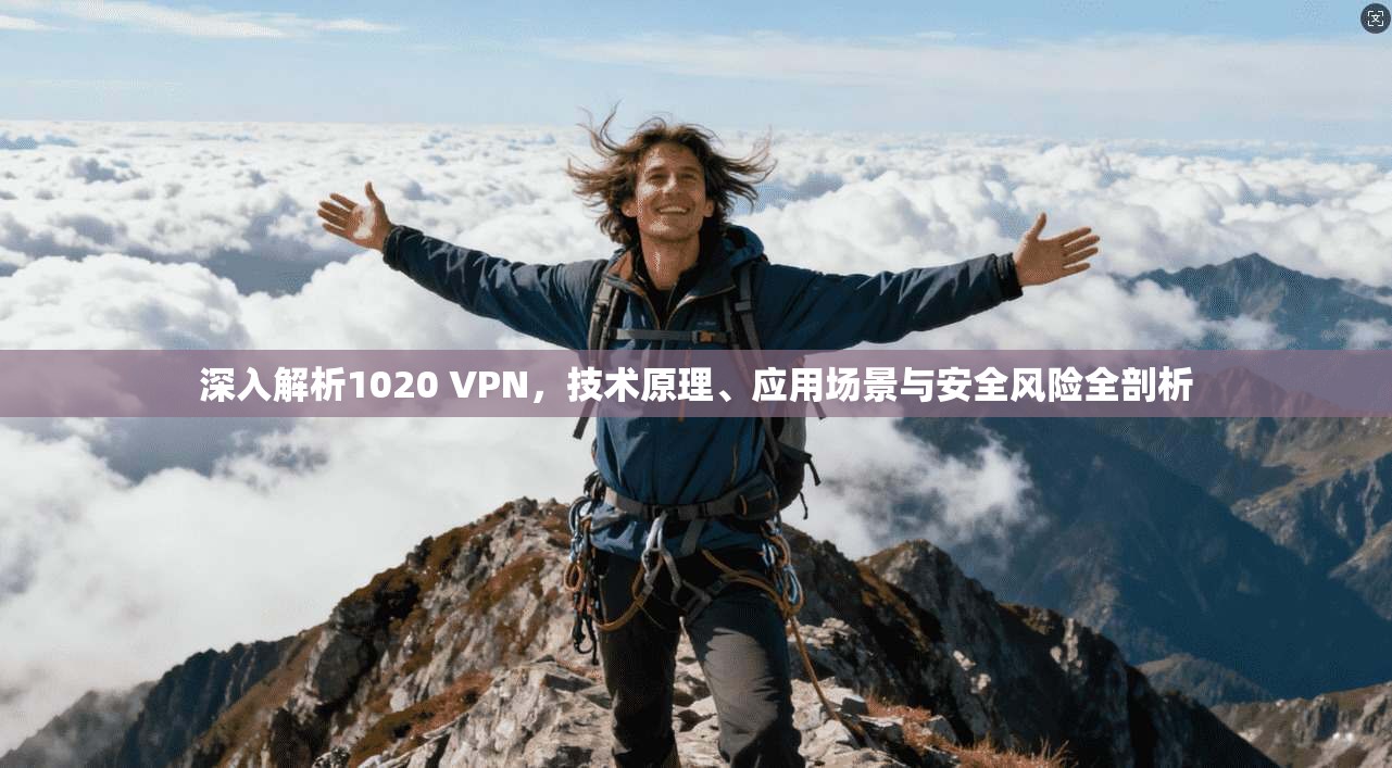 深入解析1020 VPN，技术原理、应用场景与安全风险全剖析