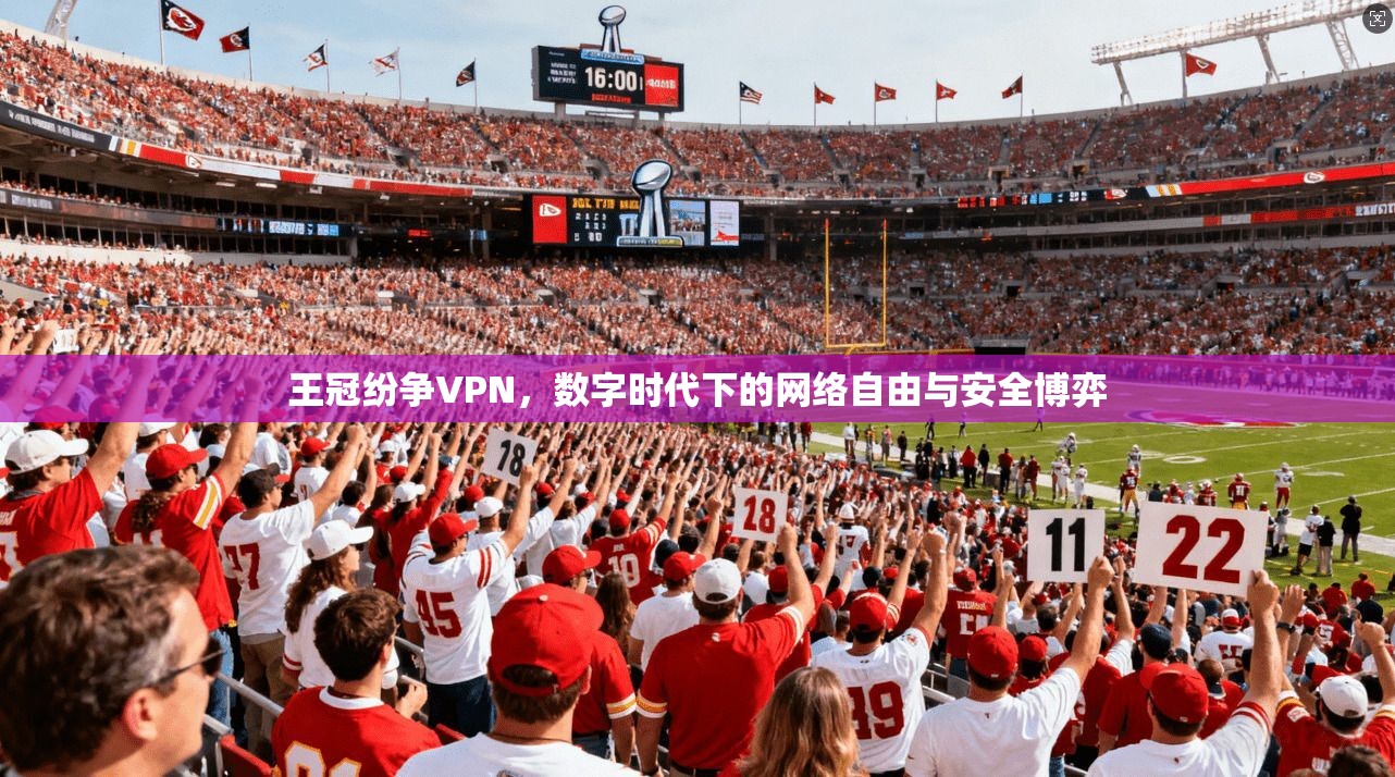 王冠纷争VPN，数字时代下的网络自由与安全博弈