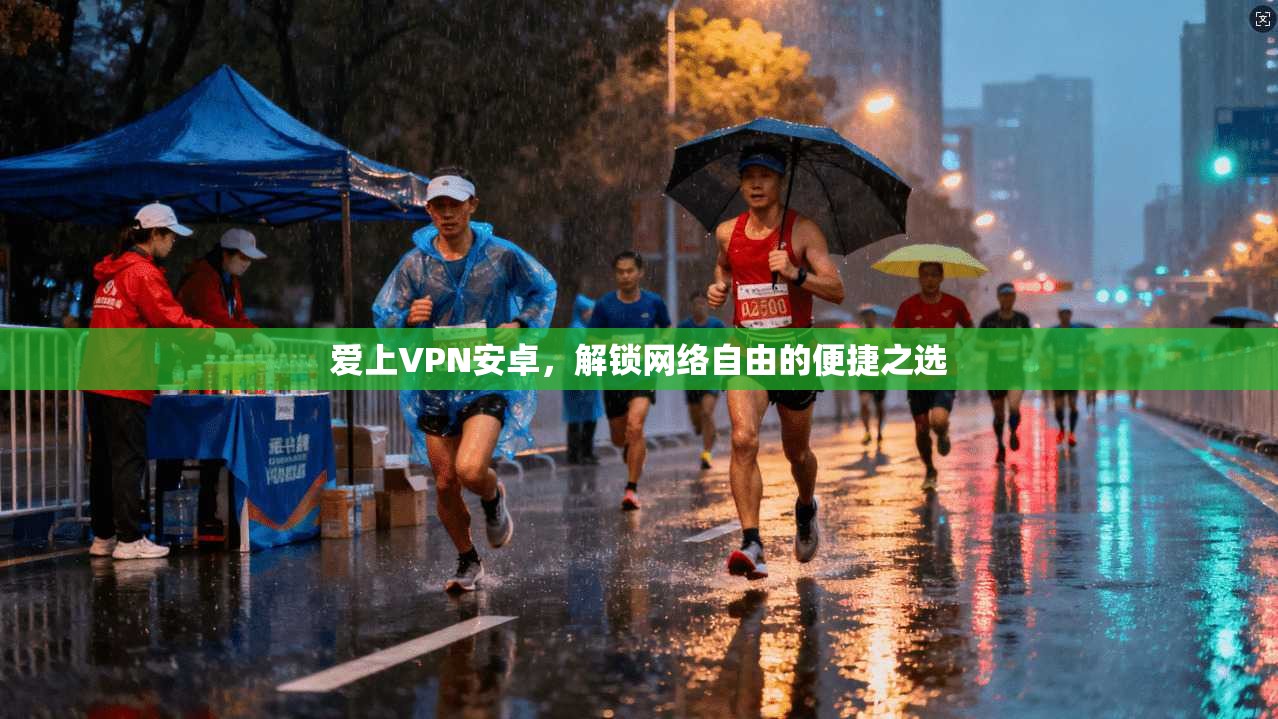 爱上VPN安卓，解锁网络自由的便捷之选