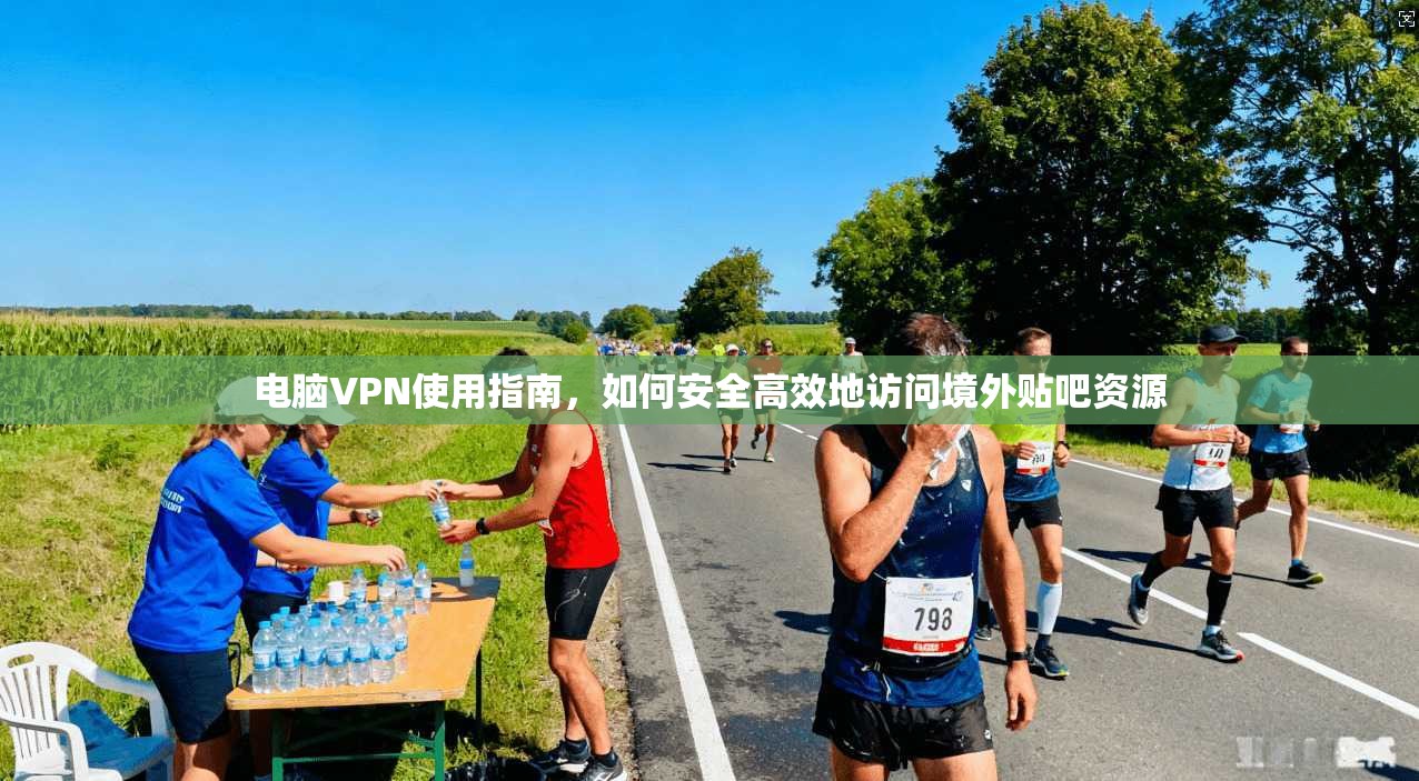 电脑VPN使用指南，如何安全高效地访问境外贴吧资源