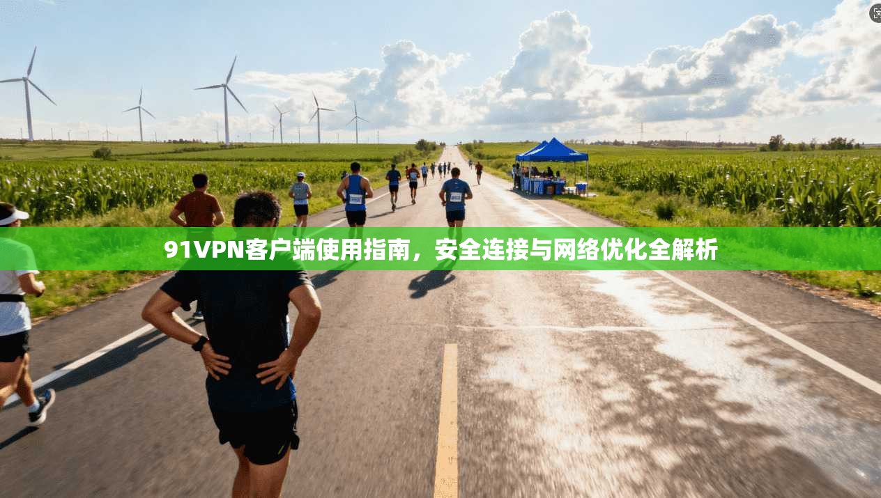 91VPN客户端使用指南，安全连接与网络优化全解析