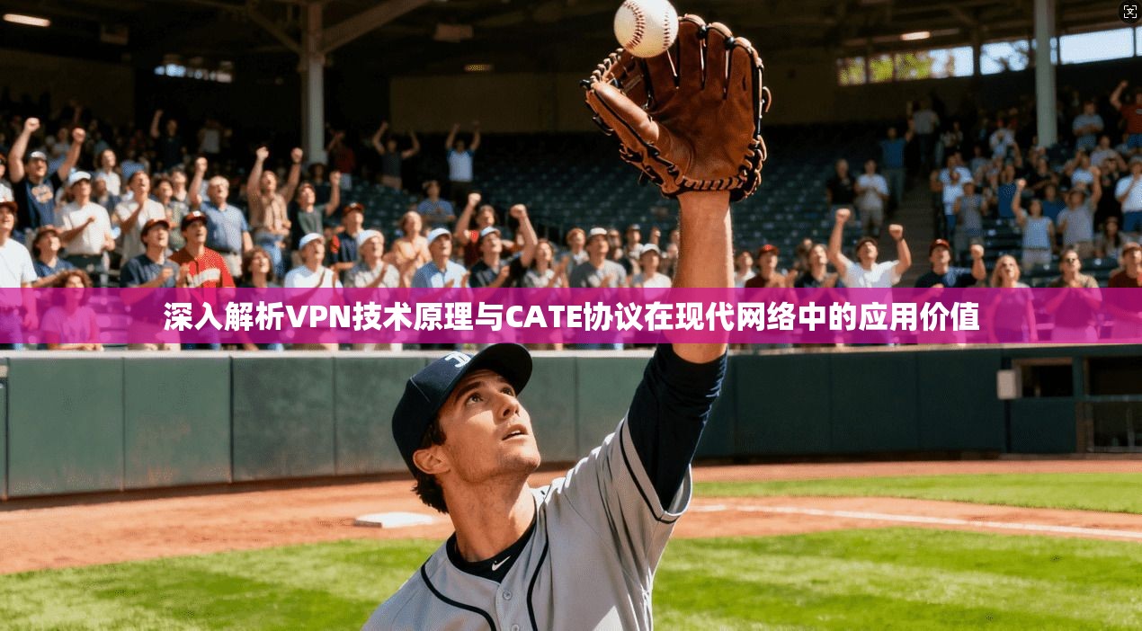 深入解析VPN技术原理与CATE协议在现代网络中的应用价值
