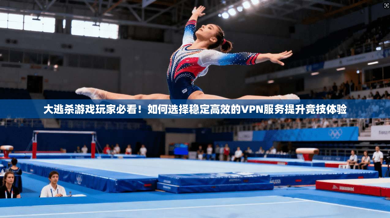 大逃杀游戏玩家必看！如何选择稳定高效的VPN服务提升竞技体验