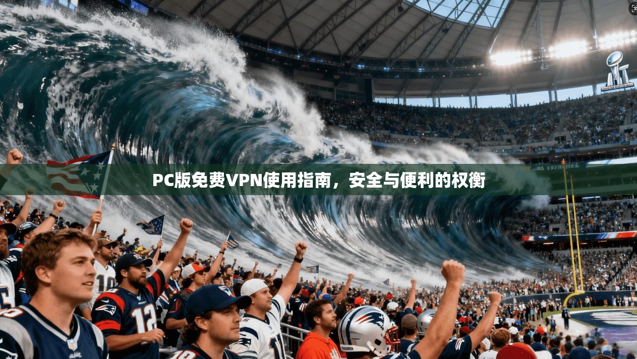PC版免费VPN使用指南，安全与便利的权衡
