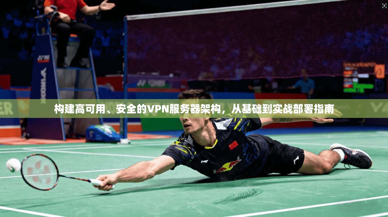 构建高可用、安全的VPN服务器架构，从基础到实战部署指南