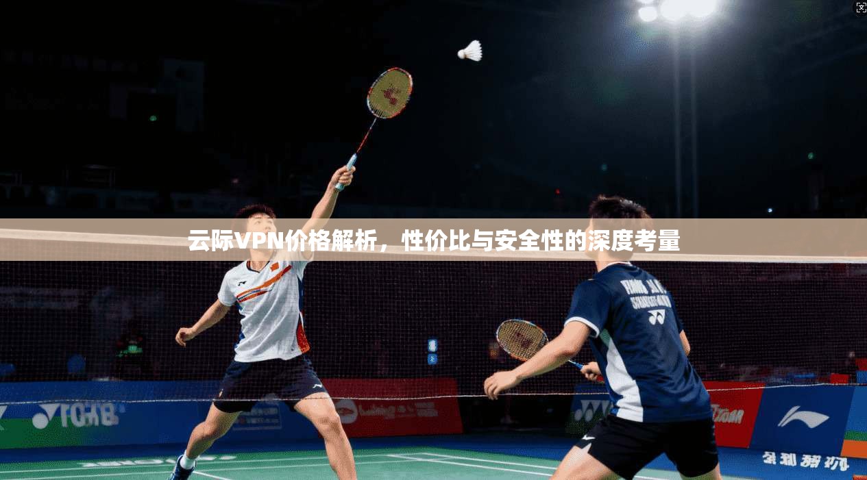 云际VPN价格解析，性价比与安全性的深度考量