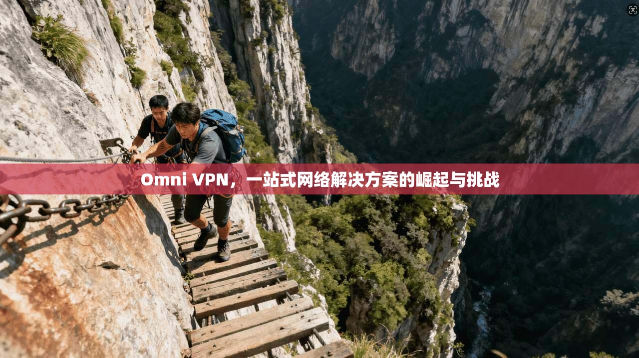 Omni VPN，一站式网络解决方案的崛起与挑战
