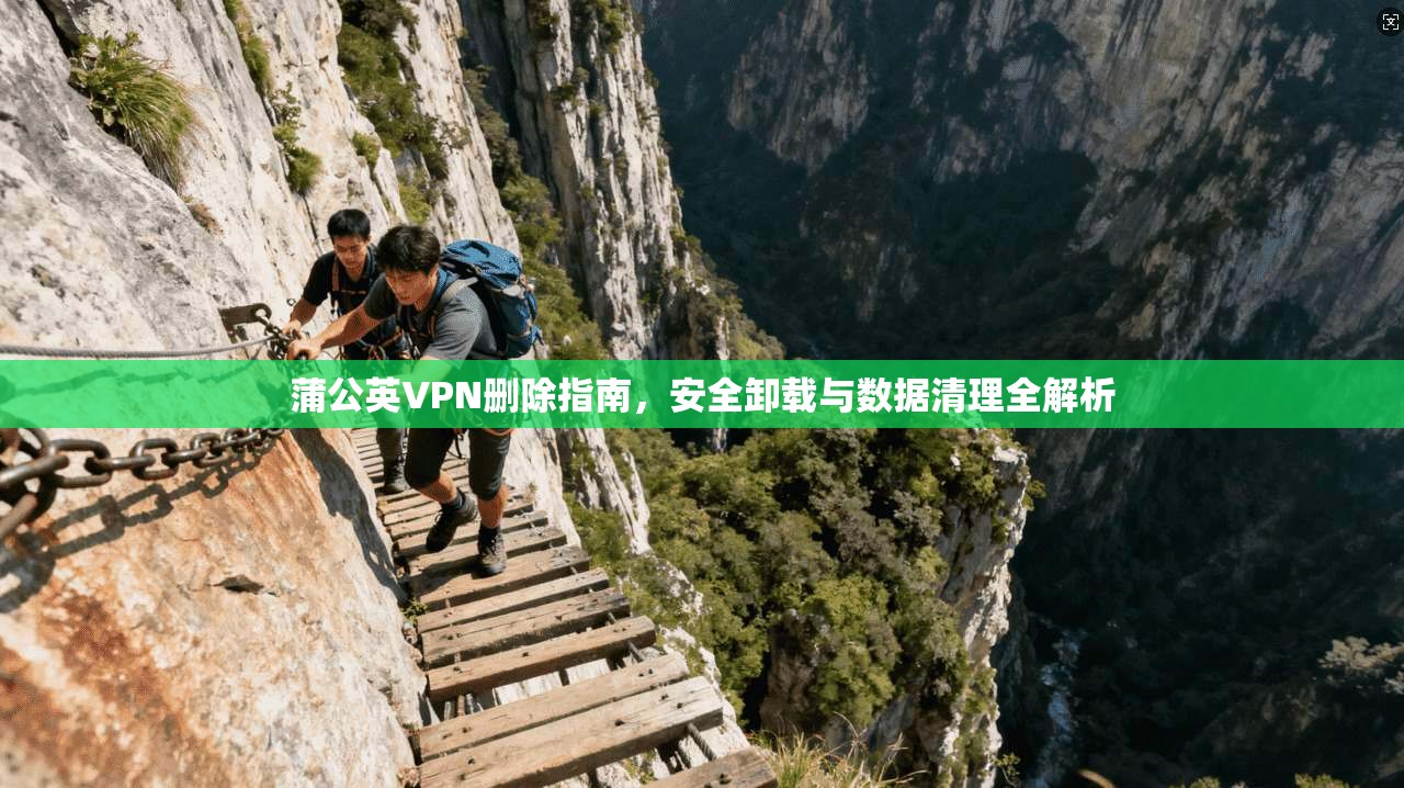 蒲公英VPN删除指南，安全卸载与数据清理全解析