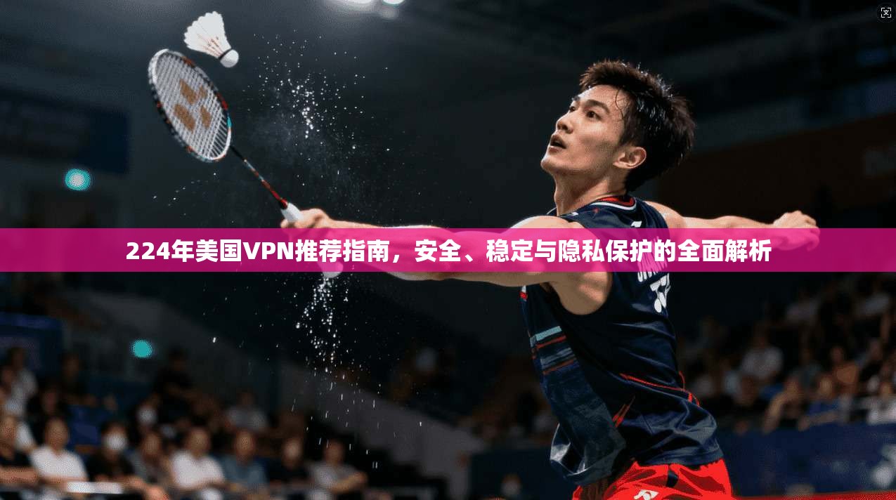 224年美国VPN推荐指南，安全、稳定与隐私保护的全面解析