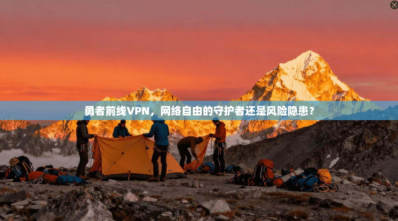 勇者前线VPN，网络自由的守护者还是风险隐患？