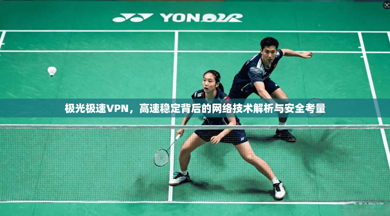 极光极速VPN，高速稳定背后的网络技术解析与安全考量