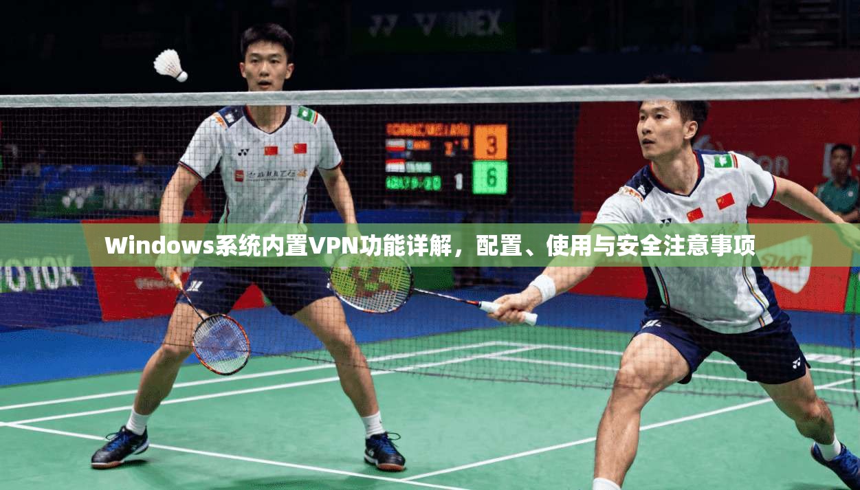 Windows系统内置VPN功能详解，配置、使用与安全注意事项