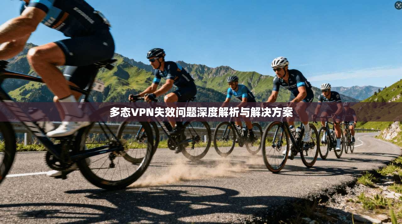 多态VPN失效问题深度解析与解决方案