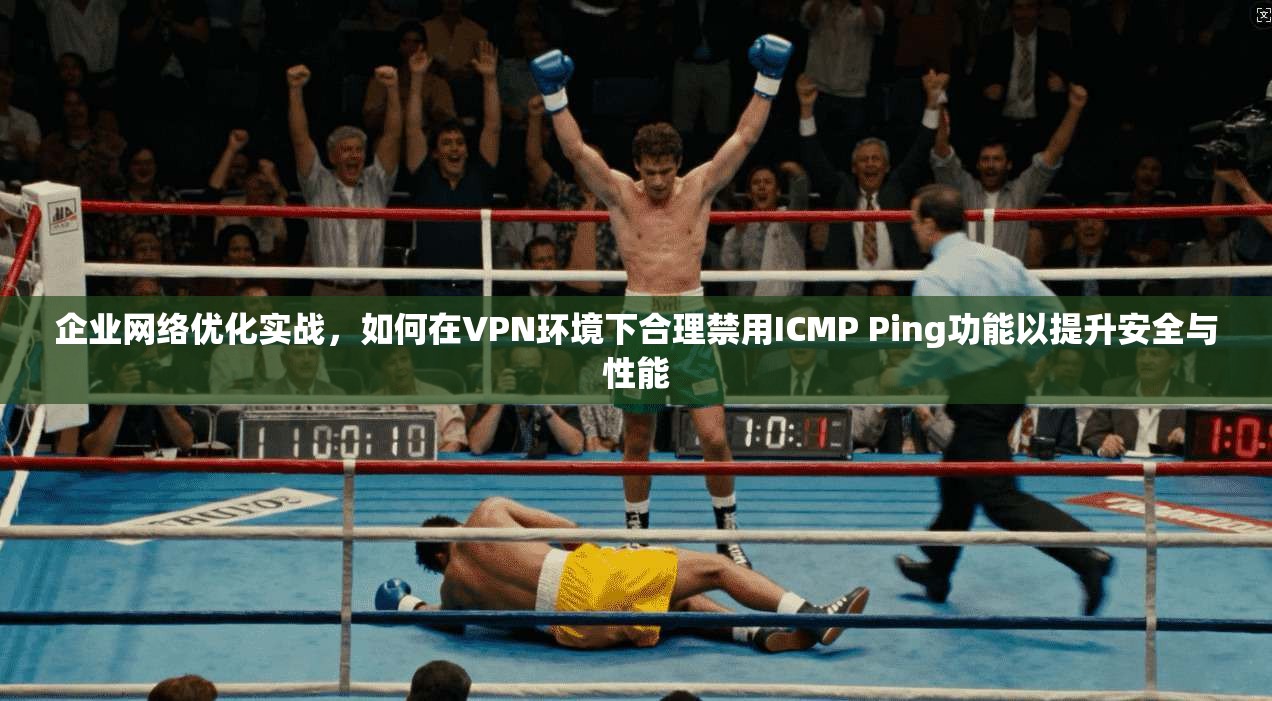 企业网络优化实战，如何在VPN环境下合理禁用ICMP Ping功能以提升安全与性能
