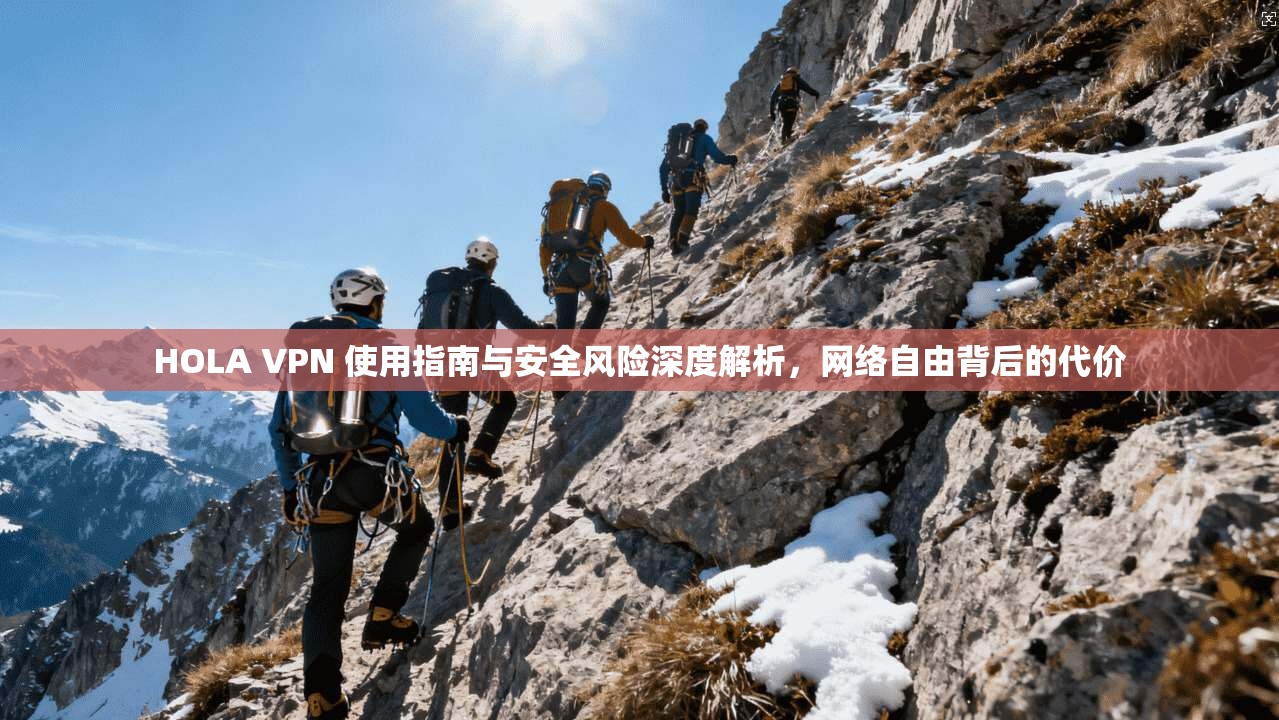 HOLA VPN 使用指南与安全风险深度解析，网络自由背后的代价