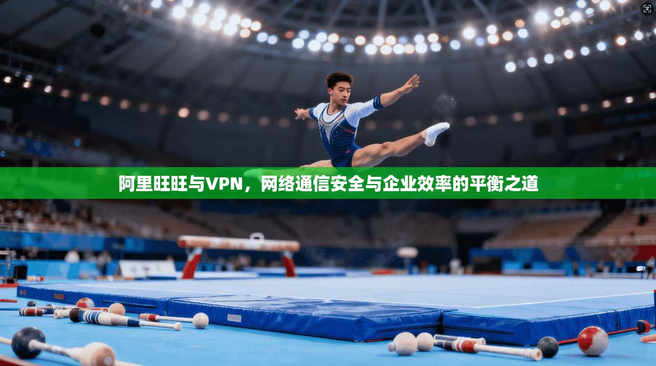 阿里旺旺与VPN，网络通信安全与企业效率的平衡之道