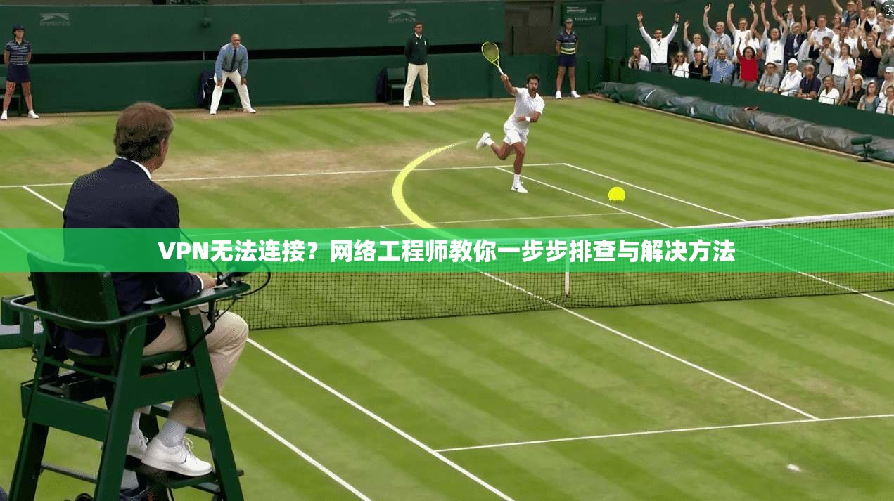 VPN无法连接？网络工程师教你一步步排查与解决方法