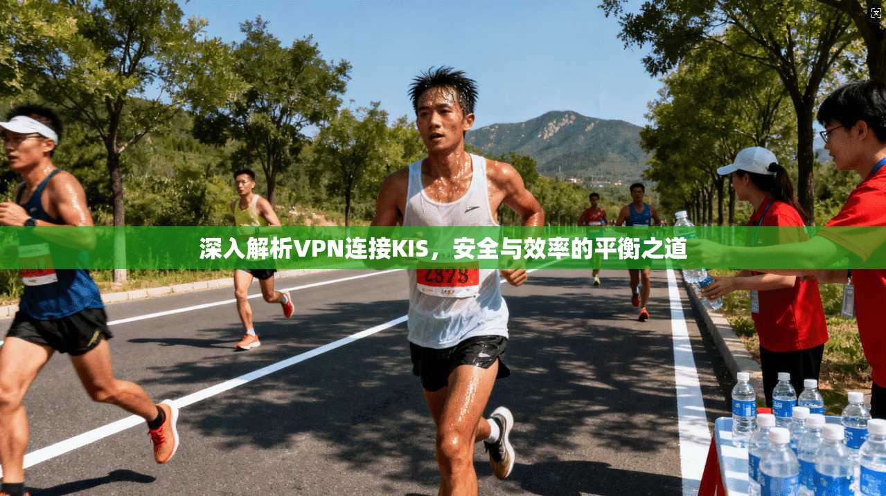 深入解析VPN连接KIS，安全与效率的平衡之道