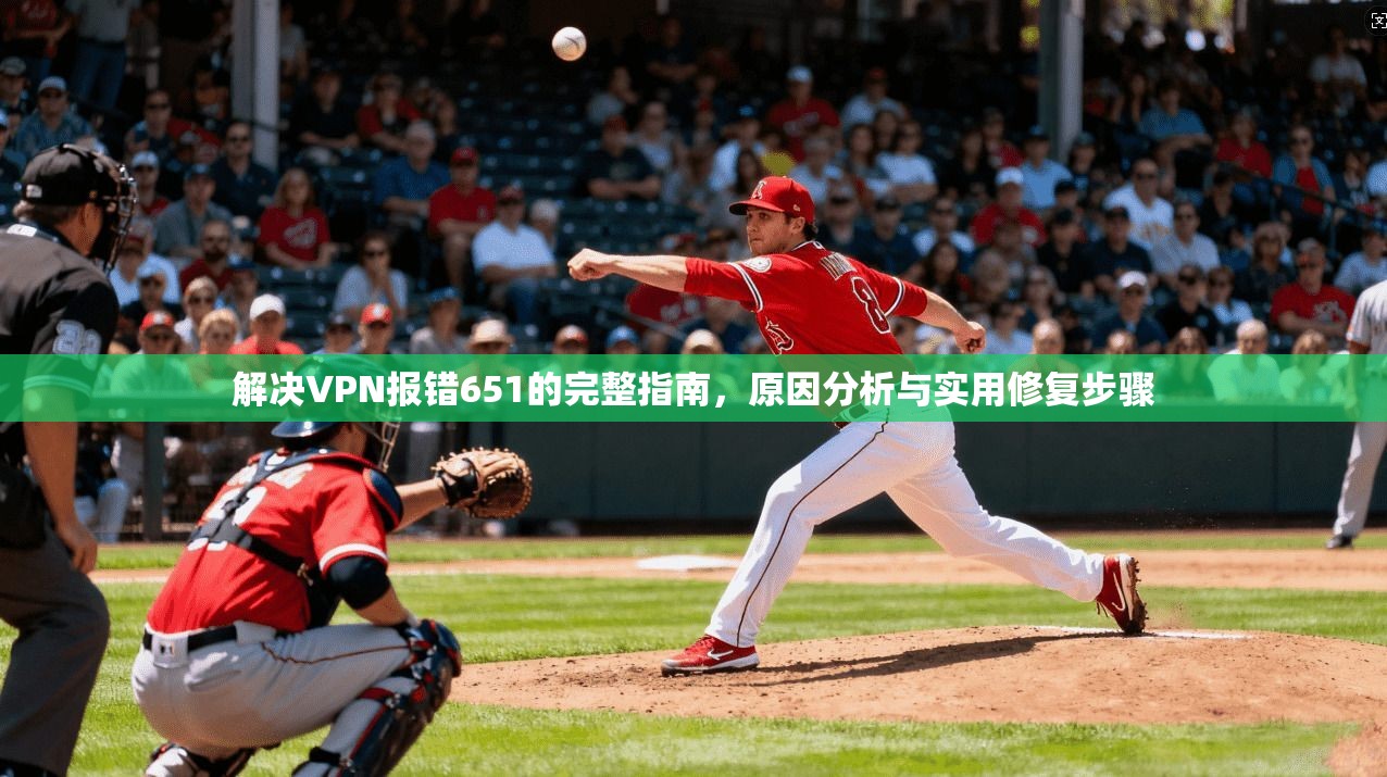 解决VPN报错651的完整指南，原因分析与实用修复步骤