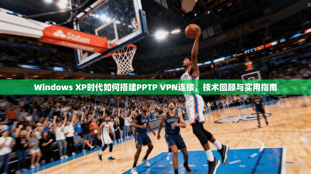 Windows XP时代如何搭建PPTP VPN连接，技术回顾与实用指南