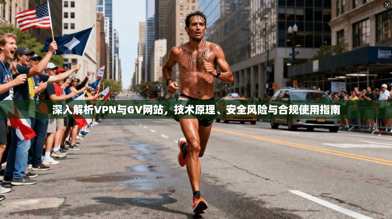 深入解析VPN与GV网站，技术原理、安全风险与合规使用指南