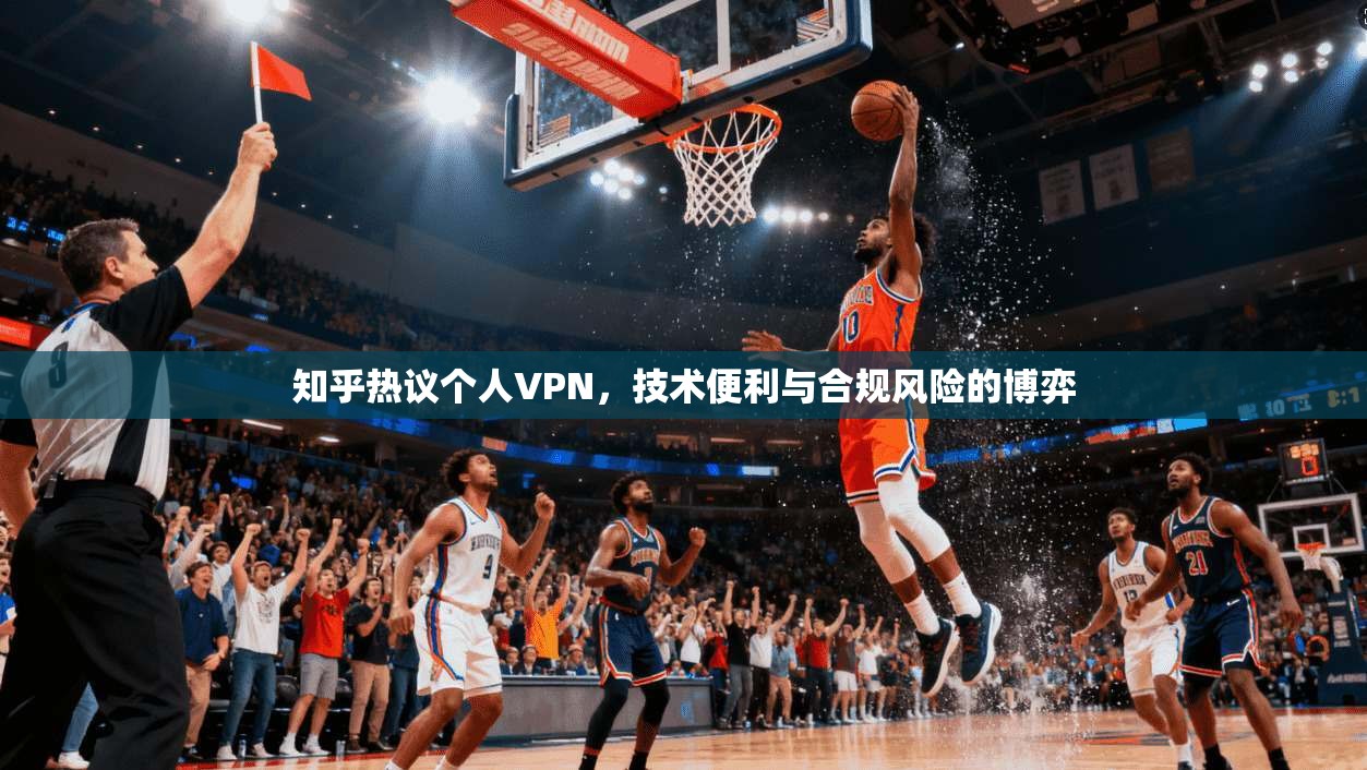知乎热议个人VPN，技术便利与合规风险的博弈