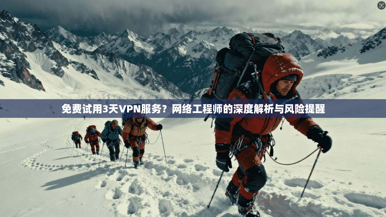 免费试用3天VPN服务？网络工程师的深度解析与风险提醒