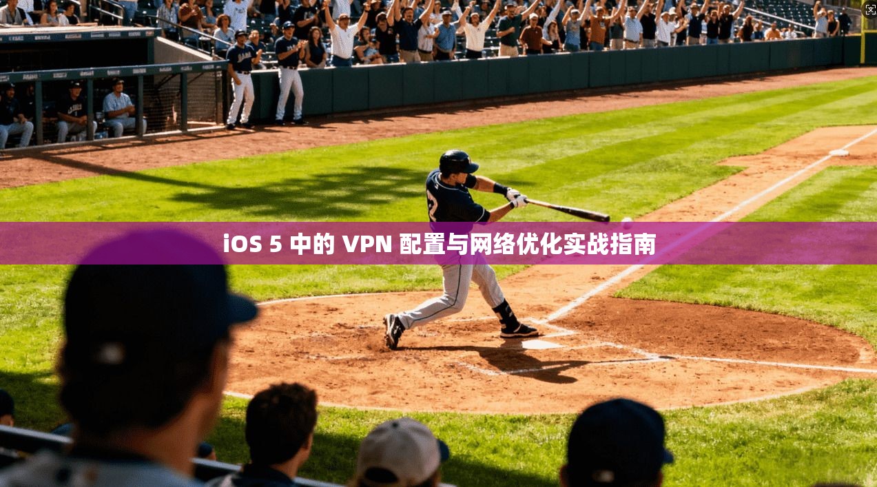 iOS 5 中的 VPN 配置与网络优化实战指南