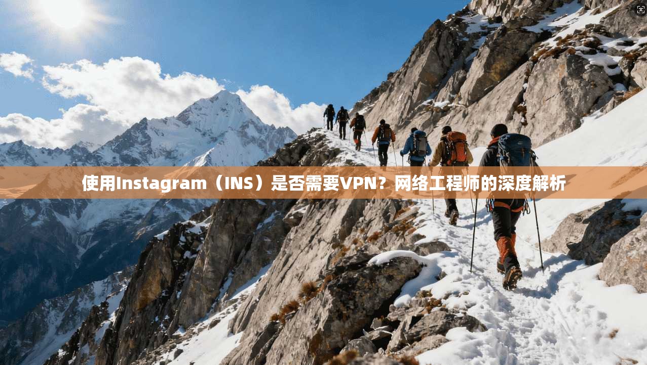 使用Instagram（INS）是否需要VPN？网络工程师的深度解析