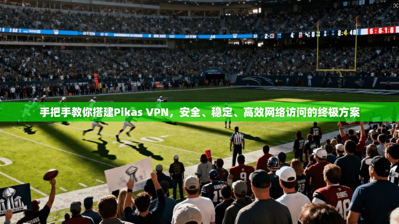 手把手教你搭建Pikas VPN，安全、稳定、高效网络访问的终极方案