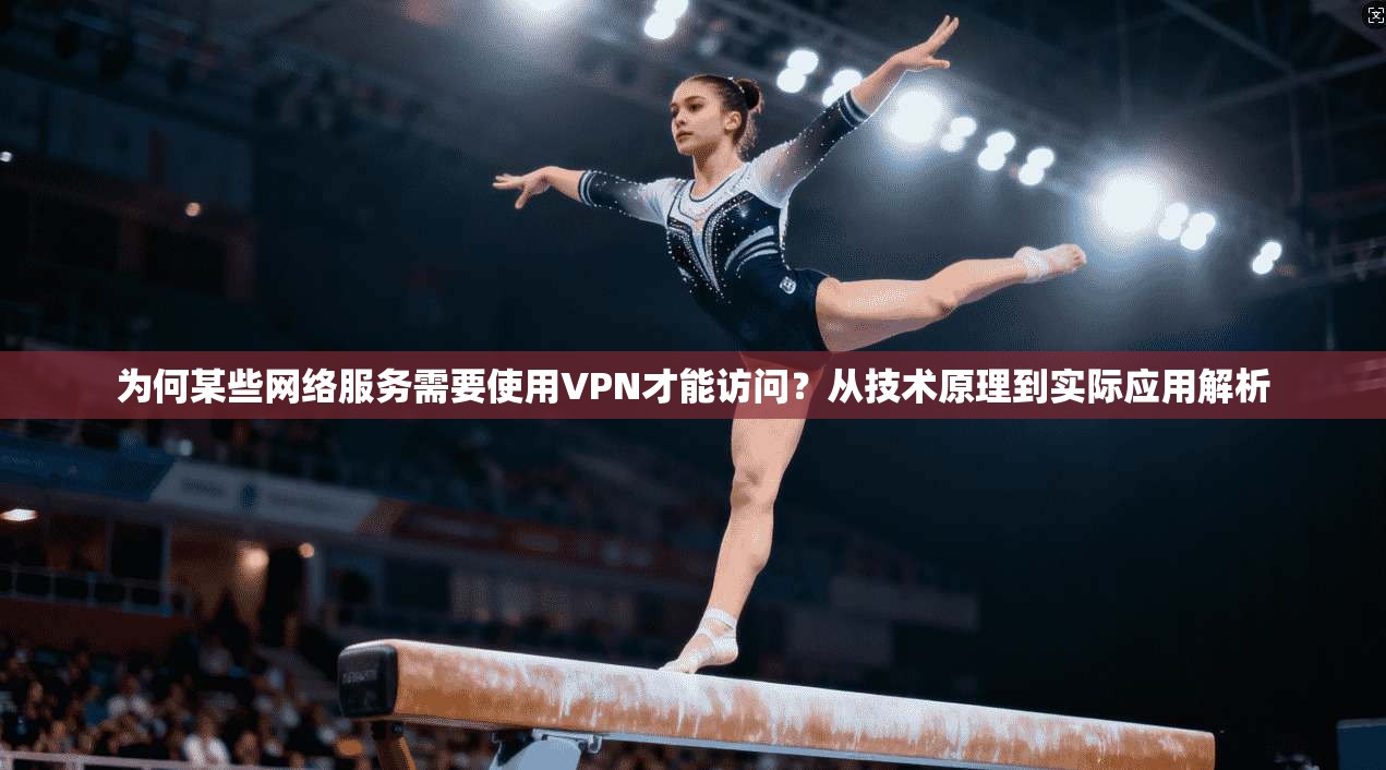 为何某些网络服务需要使用VPN才能访问？从技术原理到实际应用解析