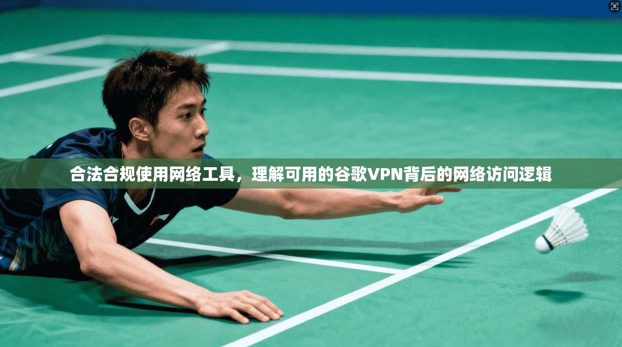 合法合规使用网络工具，理解可用的谷歌VPN背后的网络访问逻辑