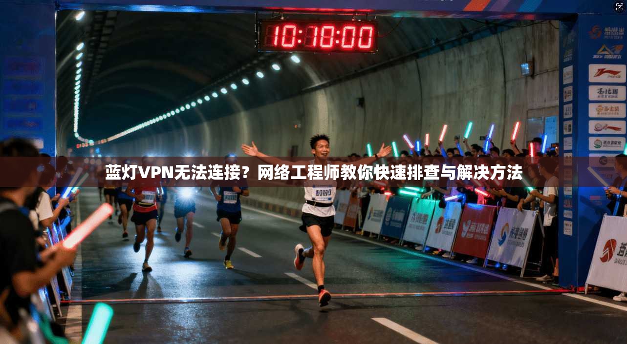 蓝灯VPN无法连接？网络工程师教你快速排查与解决方法