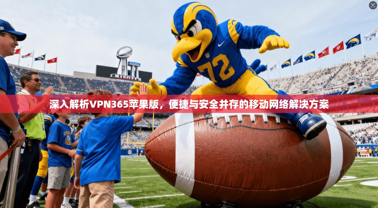 深入解析VPN365苹果版，便捷与安全并存的移动网络解决方案