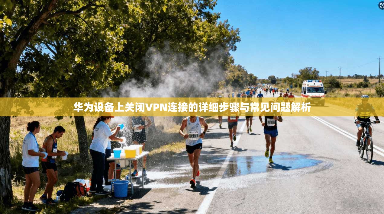 华为设备上关闭VPN连接的详细步骤与常见问题解析