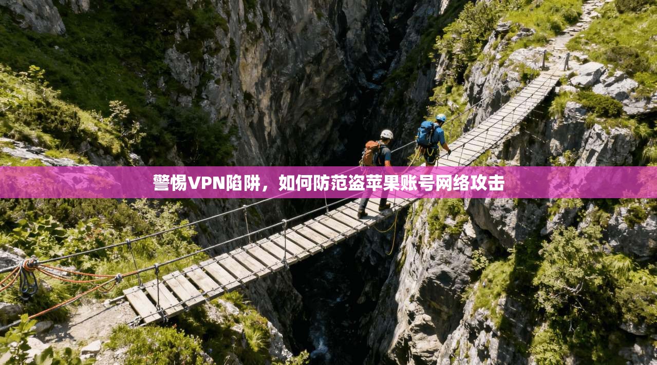 警惕VPN陷阱，如何防范盗苹果账号网络攻击