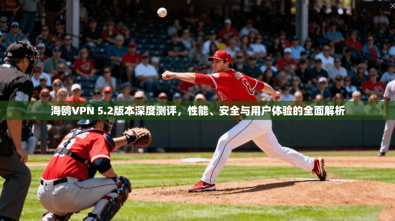 海鸥VPN 5.2版本深度测评，性能、安全与用户体验的全面解析