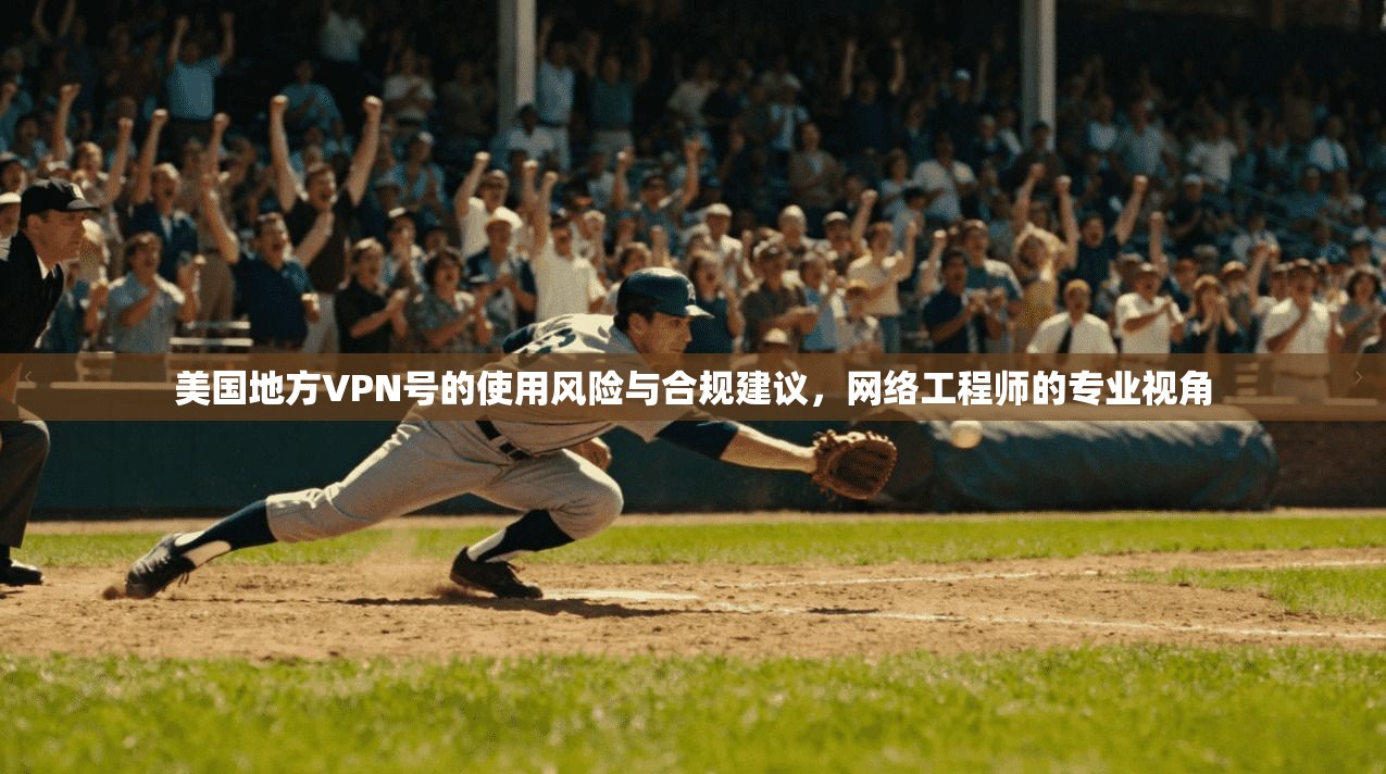 美国地方VPN号的使用风险与合规建议，网络工程师的专业视角