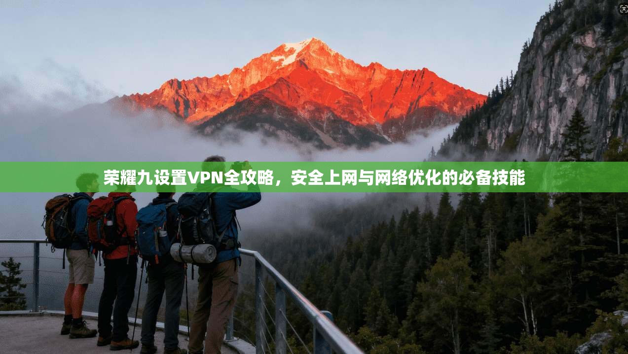 荣耀九设置VPN全攻略，安全上网与网络优化的必备技能
